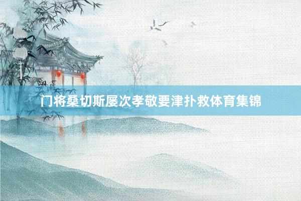 门将桑切斯屡次孝敬要津扑救体育集锦