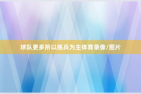 球队更多所以练兵为主体育录像/图片