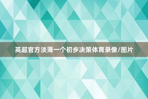 英超官方淡薄一个初步决策体育录像/图片
