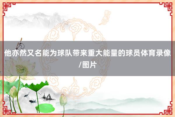 他亦然又名能为球队带来重大能量的球员体育录像/图片