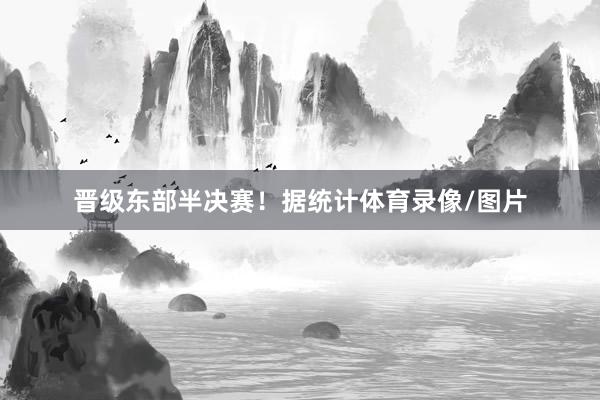 晋级东部半决赛！据统计体育录像/图片