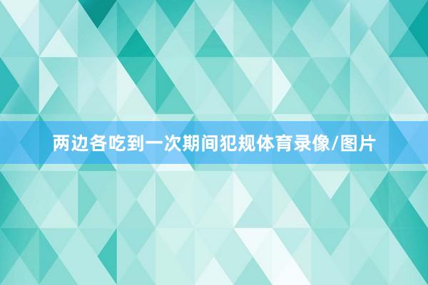 两边各吃到一次期间犯规体育录像/图片