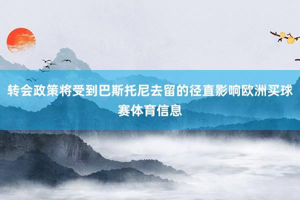 转会政策将受到巴斯托尼去留的径直影响欧洲买球赛体育信息