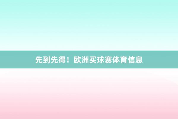 先到先得!欧洲买球赛体育信息