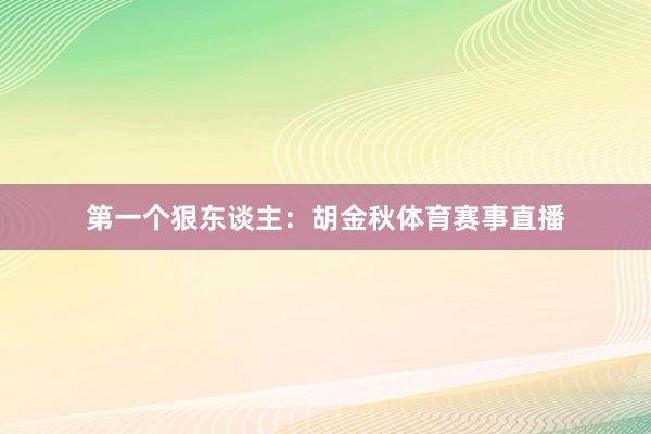 第一个狠东谈主：胡金秋体育赛事直播