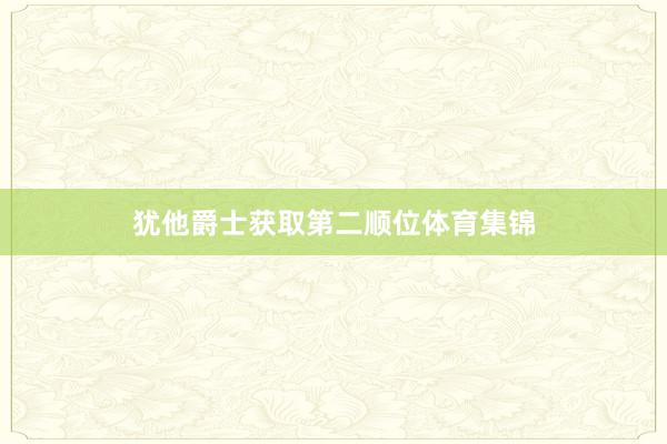 犹他爵士获取第二顺位体育集锦