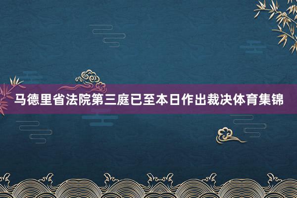 马德里省法院第三庭已至本日作出裁决体育集锦