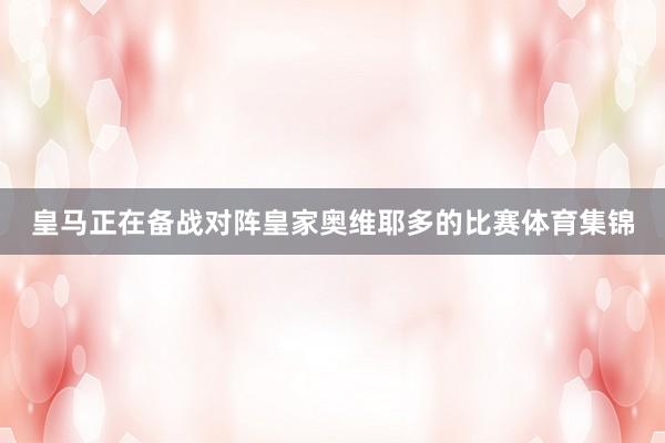 皇马正在备战对阵皇家奥维耶多的比赛体育集锦