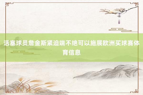 活塞球员詹金斯紧迫端不绝可以施展欧洲买球赛体育信息