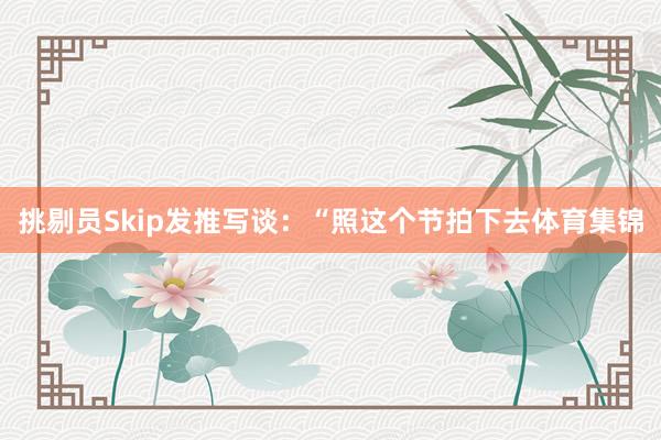 挑剔员Skip发推写谈：“照这个节拍下去体育集锦