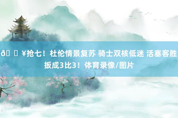 💥抢七！杜伦情景复苏 骑士双核低迷 活塞客胜扳成3比3！体育录像/图片