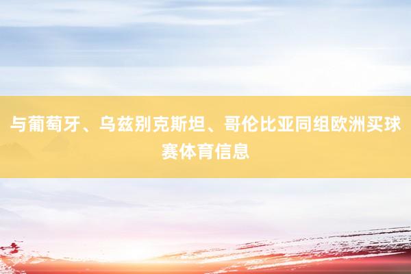 与葡萄牙、乌兹别克斯坦、哥伦比亚同组欧洲买球赛体育信息