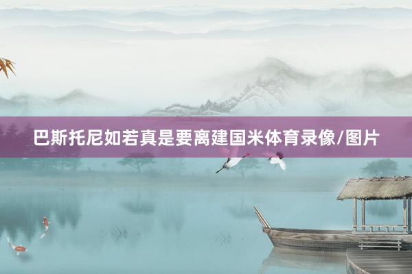 巴斯托尼如若真是要离建国米体育录像/图片