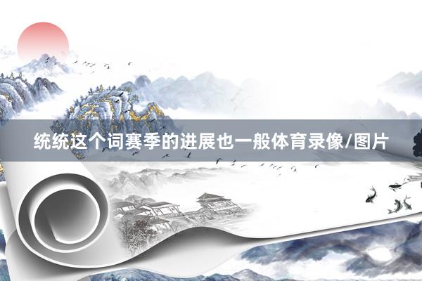 统统这个词赛季的进展也一般体育录像/图片
