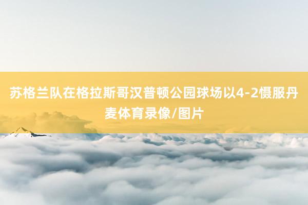 苏格兰队在格拉斯哥汉普顿公园球场以4-2慑服丹麦体育录像/图片