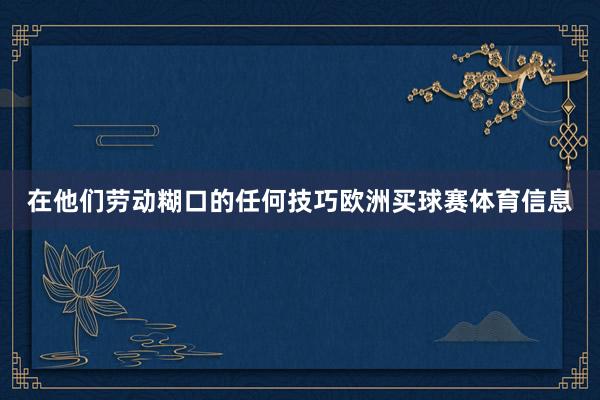 在他们劳动糊口的任何技巧欧洲买球赛体育信息