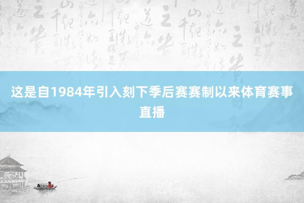 这是自1984年引入刻下季后赛赛制以来体育赛事直播