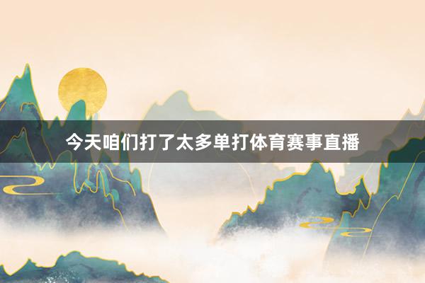 今天咱们打了太多单打体育赛事直播