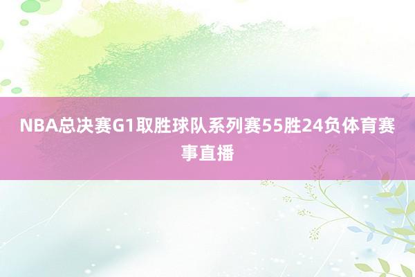 NBA总决赛G1取胜球队系列赛55胜24负体育赛事直播