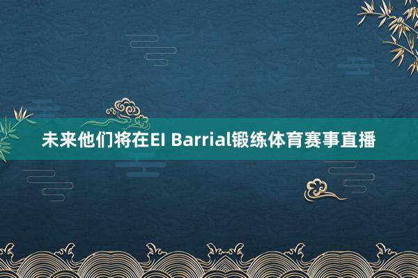 未来他们将在EI Barrial锻练体育赛事直播