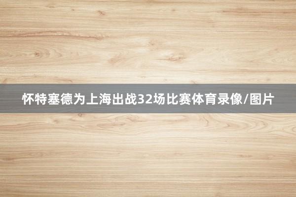 怀特塞德为上海出战32场比赛体育录像/图片