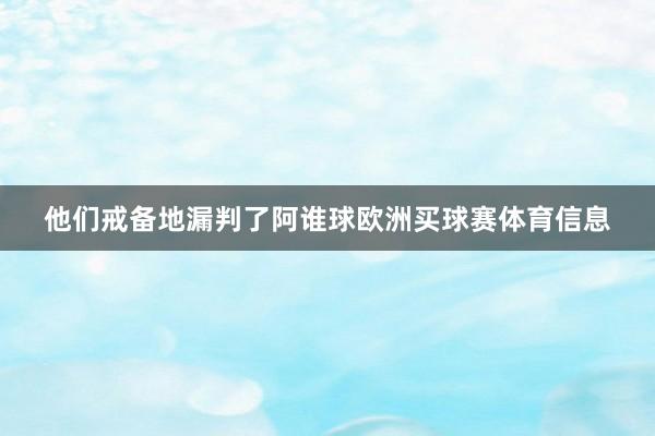 他们戒备地漏判了阿谁球欧洲买球赛体育信息