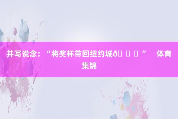 并写说念：“将奖杯带回纽约城🏆”    体育集锦