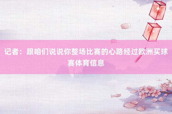记者：跟咱们说说你整场比赛的心路经过欧洲买球赛体育信息