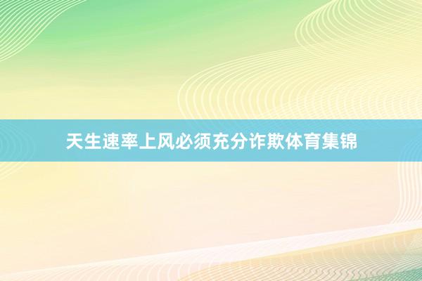 天生速率上风必须充分诈欺体育集锦