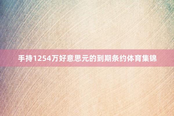 手持1254万好意思元的到期条约体育集锦