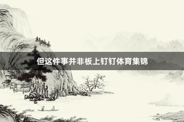 但这件事并非板上钉钉体育集锦