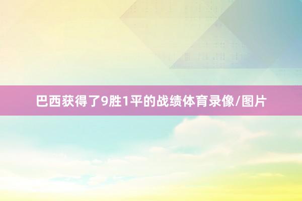 巴西获得了9胜1平的战绩体育录像/图片