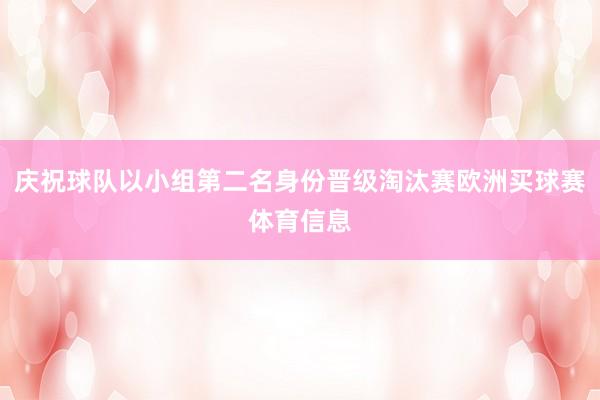 庆祝球队以小组第二名身份晋级淘汰赛欧洲买球赛体育信息
