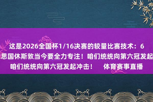 这是2026全国杯1/16决赛的较量比赛技术：6月29日比赛场所：好意思国休斯敦当今要全力专注！咱们统统向第六冠发起冲击！    体育赛事直播