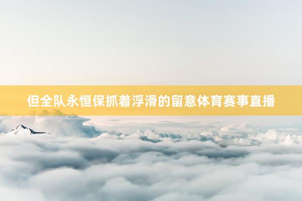 但全队永恒保抓着浮滑的留意体育赛事直播