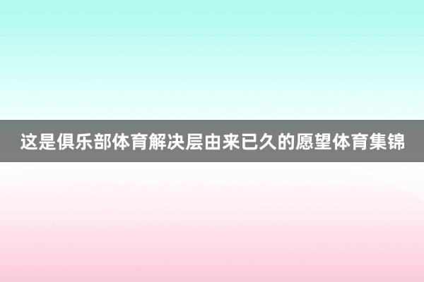 这是俱乐部体育解决层由来已久的愿望体育集锦
