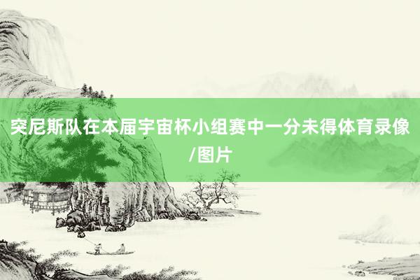 突尼斯队在本届宇宙杯小组赛中一分未得体育录像/图片